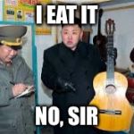 Kim Jong Un wants a guitar | I EAT IT; NO, SIR | image tagged in kim jong un wants a guitar | made w/ Imgflip meme maker
