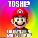Yoshi? I betrayed him and i let him die | YOSHI? I BETRAYED HIM, AND I LET HIM DIE | image tagged in mario says | made w/ Imgflip meme maker