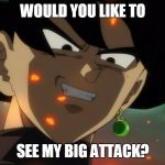 "No, I'll you anyway... hehe" | WOULD YOU LIKE TO; SEE MY BIG ATTACK? | image tagged in goku black rape face,evil grin,rape face,memes,dragon ball super | made w/ Imgflip meme maker