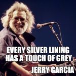 Jerry Garcia | EVERY SILVER LINING HAS A TOUCH OF GREY; JERRY GARCIA | image tagged in jerry garcia | made w/ Imgflip meme maker