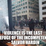inauguration violence | VIOLENCE IS THE LAST REFUGE OF THE INCOMPETENT. -- SALVOR HARDIN | image tagged in inauguration violence | made w/ Imgflip meme maker