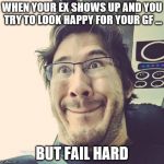 Markiplier Derp Face | WHEN YOUR EX SHOWS UP AND YOU TRY TO LOOK HAPPY FOR YOUR GF ... BUT FAIL HARD | image tagged in markiplier derp face | made w/ Imgflip meme maker