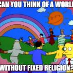 Lionel Hutz | CAN YOU THINK OF A WORLD; WITHOUT FIXED RELIGION? | image tagged in lionel hutz | made w/ Imgflip meme maker