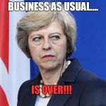 Theresa May The Controller  | BUSINESS AS USUAL.... IS OVER!!! | image tagged in theresa may the controller | made w/ Imgflip meme maker