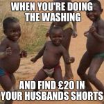 Ay Ashik Happy Birthday  | WHEN YOU'RE DOING THE WASHING; AND FIND £20 IN YOUR HUSBANDS SHORTS | image tagged in ay ashik happy birthday | made w/ Imgflip meme maker