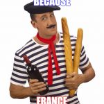 Because France | BECAUSE; FRANCE | image tagged in because france | made w/ Imgflip meme maker