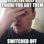 and then doesnt answer it in case its a PPI call | WHEN ELDERLY RELATIVE KEEPS PHONE YOU GOT THEM; SWITCHED OFF TO SAVE BATTERY | image tagged in face palm,elderly,relative,old,phone | made w/ Imgflip meme maker