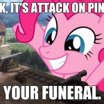 Don't worry, you'll be hugged to death. :} | OH LOOK, IT'S ATTACK ON PINKIE PIE. YOUR FUNERAL. | image tagged in mlp attonmlp | made w/ Imgflip meme maker