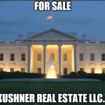 White House  | FOR SALE; KUSHNER REAL ESTATE LLC... | image tagged in white house | made w/ Imgflip meme maker