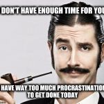 le snob | I DON'T HAVE ENOUGH TIME FOR YOU; I HAVE WAY TOO MUCH PROCRASTINATION TO GET DONE TODAY | image tagged in le snob | made w/ Imgflip meme maker