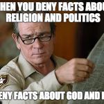 Really? | WHEN YOU DENY FACTS ABOUT RELIGION AND POLITICS; YOU DENY FACTS ABOUT GOD AND PEOPLE | image tagged in really | made w/ Imgflip meme maker