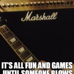 Marshall guitar amplifier  | IT'S ALL FUN AND GAMES UNTIL SOMEONE BLOWS OUT THEIR EARDRUMS | image tagged in guitars,marshall,speakers | made w/ Imgflip meme maker