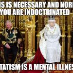 British Royalty | IF THIS IS NECESSARY AND NORMAL... YOU ARE INDOCTRINATED; STATISM IS A MENTAL ILLNESS | image tagged in british royalty | made w/ Imgflip meme maker