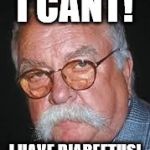 wilford brimley | I CANT! I HAVE DIABEETUS! | image tagged in wilford brimley | made w/ Imgflip meme maker