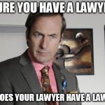 what about your lawyer's lawyer's lawyer? | SURE YOU HAVE A LAWYER; BUT DOES YOUR LAWYER HAVE A LAWYER? | image tagged in saul goodman criminal attorney,dump trump | made w/ Imgflip meme maker