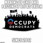 Occupy democrats | MAKING UP SHIT AND PASSING IT OFF AS TRUTH; SINCE 2012 | image tagged in occupy democrats | made w/ Imgflip meme maker