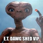 Et | E.T. DAWG SHED VIP | image tagged in et | made w/ Imgflip meme maker