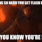 Obi Wan High Ground | WHEN IT'S RAINING SO HARD YOU GET FLASH FLOOD WARNINGS; BUT YOU KNOW YOU'RE SAFE | image tagged in obi wan high ground | made w/ Imgflip meme maker