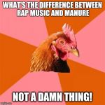 Anti-Joke Chicken | WHAT'S THE DIFFERENCE BETWEEN RAP MUSIC AND MANURE; NOT A DAMN THING! | image tagged in anti-joke chicken | made w/ Imgflip meme maker