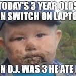 farmer toddler eating dirt | TODAY'S 3 YEAR OLDS CAN SWITCH ON LAPTOPS; WHEN D.J. WAS 3 HE ATE DIRT | image tagged in farmer toddler eating dirt | made w/ Imgflip meme maker