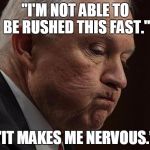 Kamala Harris makes me nervous | "I'M NOT ABLE TO BE RUSHED THIS FAST."; "IT MAKES ME NERVOUS.” | image tagged in jeff sessions,kamala harris,sessions nervous,nervous | made w/ Imgflip meme maker