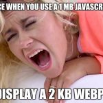 You're doing it wrong! | MY FACE WHEN YOU USE A 1 MB JAVASCRIPT LIB; TO DISPLAY A 2 KB WEBPAGE | image tagged in screaming girlfriend,memes,funny,websites,javascript,size matters | made w/ Imgflip meme maker