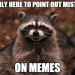 Raccoon | I'M ONLY HERE TO POINT OUT MISTAKES; ON MEMES | image tagged in sinister raccoon | made w/ Imgflip meme maker