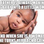 Happy Father's Day | A FATHER IS ALWAYS MAKING HIS BABY INTO A LITTLE WOMAN; AND WHEN SHE IS A WOMAN, HE TURNS HER BACK AGAIN. | image tagged in happy father's day | made w/ Imgflip meme maker