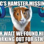 Funny exercise  | LOC'S HAMSTER MISSING! OH WAIT WE FOUND HIM WORKING OUT FOR 6TH ANI | image tagged in funny exercise | made w/ Imgflip meme maker