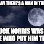 Dat Moon doe | THEY SAY THERE'S A MAN IN THE MOON; CHUCK NORRIS WAS THE ONE WHO PUT HIM THERE | image tagged in dat moon doe | made w/ Imgflip meme maker