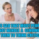 critical thinking | IT'S SAD THAT MOST PEOPLE CANNOT HANDLE  A  GENUINE PLEA FOR THEM TO THINK CRITICALLY | image tagged in annoyedwomen,critical thinking,annoyed,woman,idiot | made w/ Imgflip meme maker