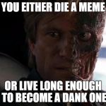 Twoface | YOU EITHER DIE A MEME; OR LIVE LONG ENOUGH TO BECOME A DANK ONE | image tagged in twoface | made w/ Imgflip meme maker