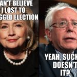Corruption Aside, If Russia Did Hack The Elections, I Can't Help But Think Of The Insane Amount Of Karma It Would Have | I CAN'T BELIEVE I LOST TO A RIGGED ELECTION; YEAH, SUCKS, DOESN'T IT? | image tagged in bernie hillary,memes,politics,hillary clinton,bernie sanders,russia | made w/ Imgflip meme maker