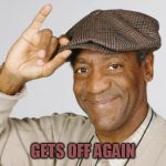 Bill Cosby | GETS OFF AGAIN | image tagged in bill cosby | made w/ Imgflip meme maker