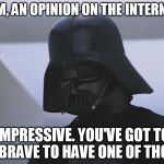Vader is Impressed | HMM, AN OPINION ON THE INTERNET? IMPRESSIVE. YOU'VE GOT TO BE BRAVE TO HAVE ONE OF THOSE. | image tagged in funny,internet,memes | made w/ Imgflip meme maker