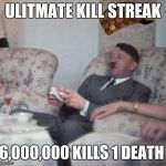 hitlerxbox | ULITMATE KILL STREAK; 6,000,000 KILLS 1 DEATH | image tagged in hitlerxbox,scumbag | made w/ Imgflip meme maker