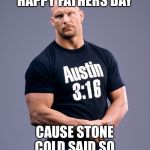 Stone Cold Steve Austin | HAPPY FATHERS DAY; CAUSE STONE COLD SAID SO | image tagged in stone cold steve austin | made w/ Imgflip meme maker