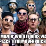 Hipsters are Dead | WTF AMAZON, WHOLEFOODS WAS THE LAST PLACE TO BUY OVERPRICED SHIT | image tagged in hipsters are dead | made w/ Imgflip meme maker