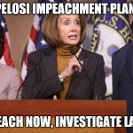 The Honorable N. PELOSI explains her impeachment plan modeled after her successful healthcare reform legislative campaign. | PELOSI IMPEACHMENT PLAN:; IMPEACH NOW, INVESTIGATE LATER. | image tagged in pelosi explains,nancy pelosi,maxine waters looks on,your tax dollars at work | made w/ Imgflip meme maker