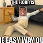Lady on the floor | THE FLOOR IS; THE EASY WAY OUT | image tagged in lady on the floor | made w/ Imgflip meme maker