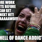 Sad woman | 3 MORE WORK NIGHTS BEFORE I CAN GET MY NEXT HIT! OH GAAAAAAWD!!! THE HELL OF DANCE ADDICTION | image tagged in sad woman | made w/ Imgflip meme maker