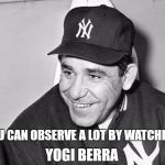 Yogi Berra | YOU CAN OBSERVE A LOT BY WATCHING; YOGI BERRA | image tagged in yogi berra | made w/ Imgflip meme maker