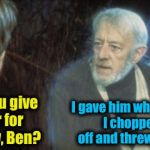 Happy Father's Day to you ImgFlipper dad's!   | I gave him what he deserved, I chopped his legs off and threw him into lava! What did you give my father for Father's Day, Ben? | image tagged in obi wan,evilmandoevil,memes,fathers day,funny | made w/ Imgflip meme maker
