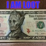 Groot money | I AM LOOT | image tagged in groot money | made w/ Imgflip meme maker