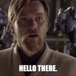 Obi Wan Says Hello | HELLO THERE. | image tagged in obi wan hello,obi wan kenobi,hello there,star wars,memes | made w/ Imgflip meme maker