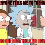 tiny rick | EVERYONE TELLS ME TO "BEHAVE"; NO ONE EVER TELLS ME HOW | image tagged in tiny rick | made w/ Imgflip meme maker