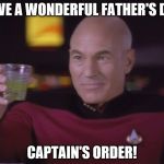 Captain Picard | HAVE A WONDERFUL FATHER'S DAY; CAPTAIN'S ORDER! | image tagged in captain picard | made w/ Imgflip meme maker