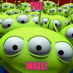 Toy Story aliens | THE; WALL! | image tagged in toy story aliens | made w/ Imgflip meme maker