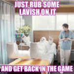 Man in Full Body Cast | JUST RUB SOME LAVISH ON IT; AND GET BACK IN THE GAME | image tagged in man in full body cast | made w/ Imgflip meme maker