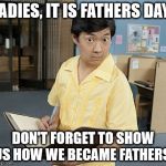 Chow hangover | LADIES, IT IS FATHERS DAY! DON'T FORGET TO SHOW US HOW WE BECAME FATHERS! | image tagged in chow hangover | made w/ Imgflip meme maker